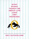 What Shamu Taught Me About Life, Love, and Marriage: Lessons for People from Animals and Their Trainers